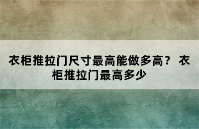 衣柜推拉门尺寸最高能做多高？ 衣柜推拉门最高多少